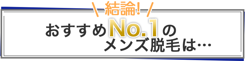結論!おすすめNo.1のメンズ脱毛は…